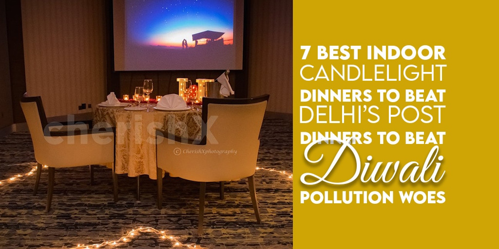 7 Best Indoor Candlelight Dinners To Beat Delhi’s post-Diwali Pollution Woes