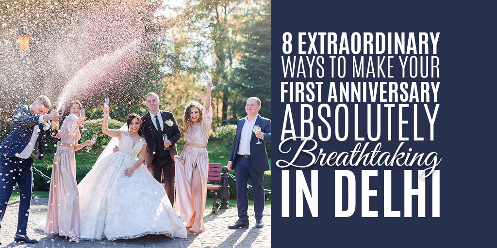 8 Extraordinary Ways To Make Your First Anniversary Absolutely Breathtaking in Delhi