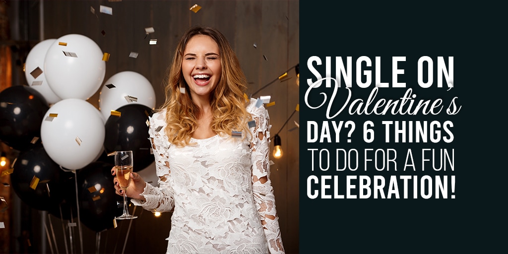Single on Valentine’s Day? 6 Things To Do For A Fun Celebration