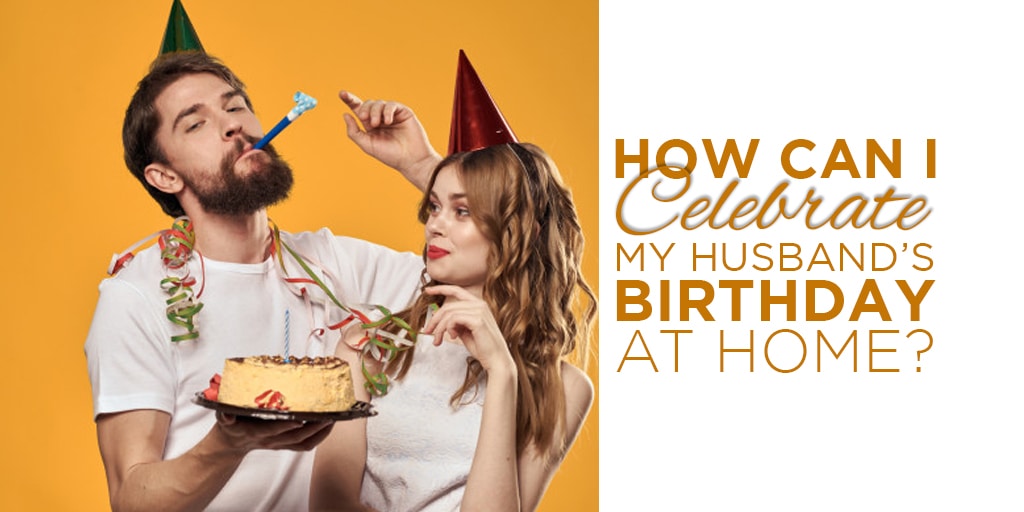 How can I celebrate my husband's birthday at home