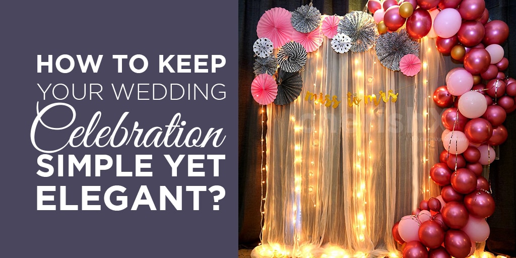 How to Keep Your Wedding Celebration Simple Yet Elegant?
