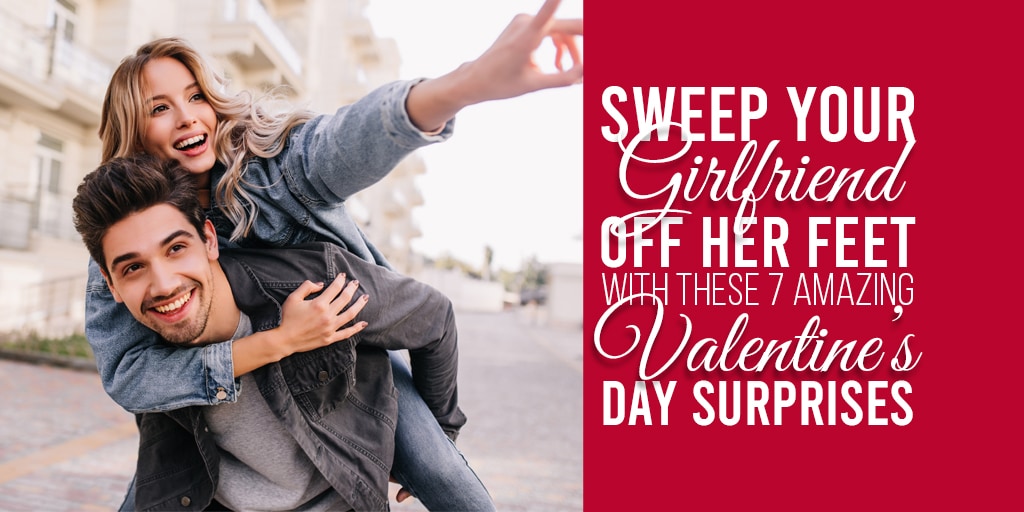 Sweep Your Girlfriend Off Her Feet With These 7 Amazing Valentine’s Day Surprises