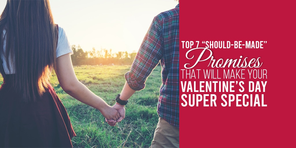 Top 7 “Should-Be-Made” Promises that will make your Valentine’s Day Super Special