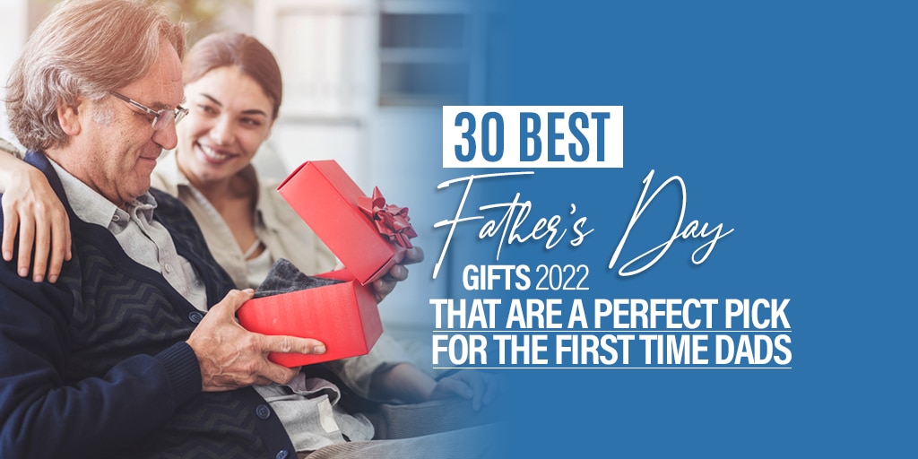 30 Best Father’s Day Gifts 2022 that Are a Perfect Pick for the First Time Dads