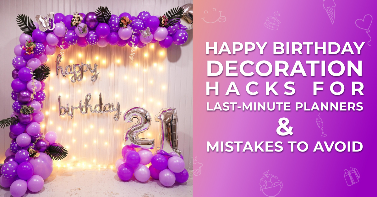 Happy Birthday Decoration Hacks for Last-Minute Planners & Mistakes to Avoid