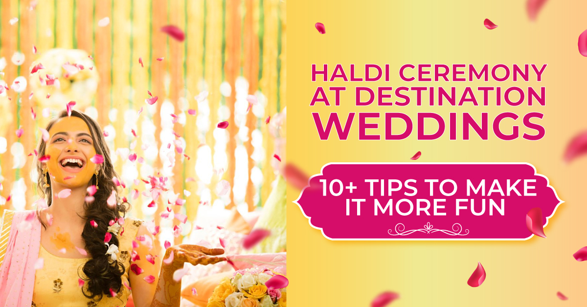 Haldi Ceremony at Destination Weddings – 10+ Tips To Make it More Fun